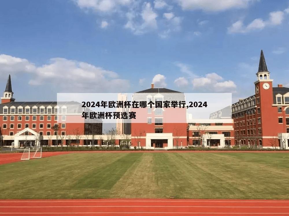 2024年欧洲杯在哪个国家举行,2024年欧洲杯预选赛