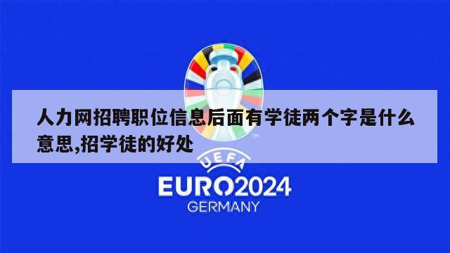 人力网招聘职位信息后面有学徒两个字是什么意思,招学徒的好处