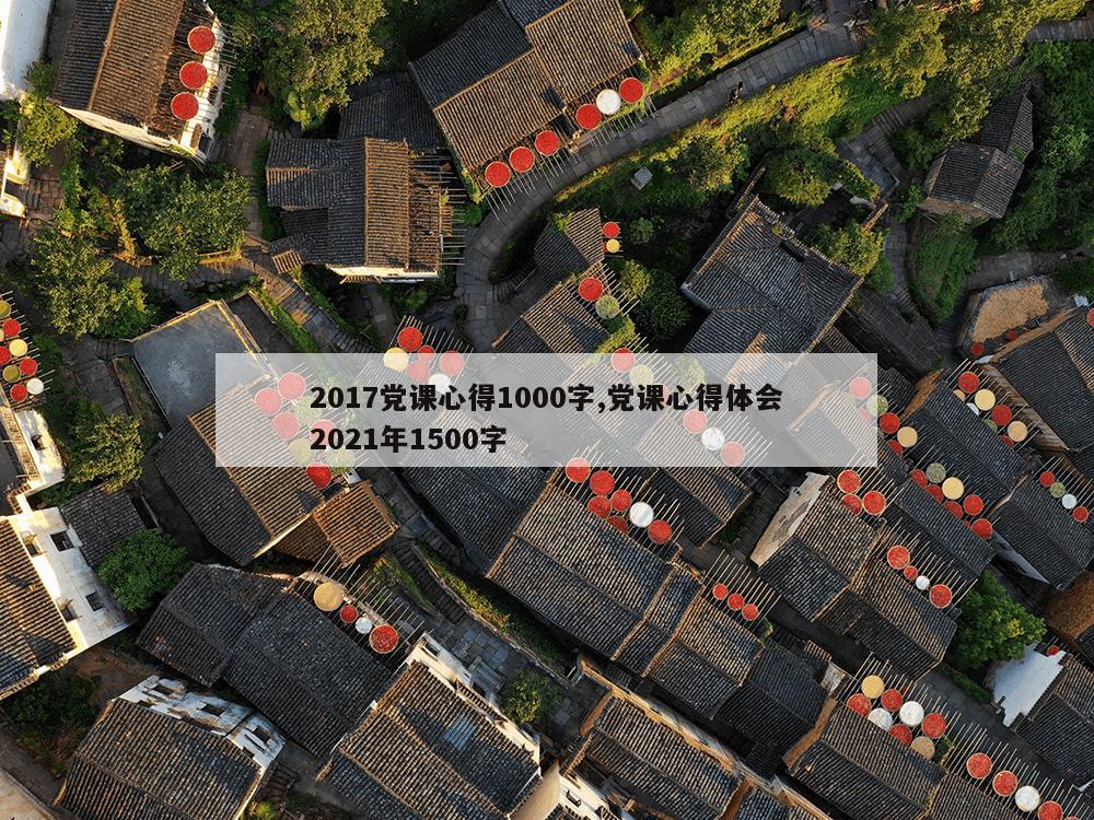 2017党课心得1000字,党课心得体会2021年1500字