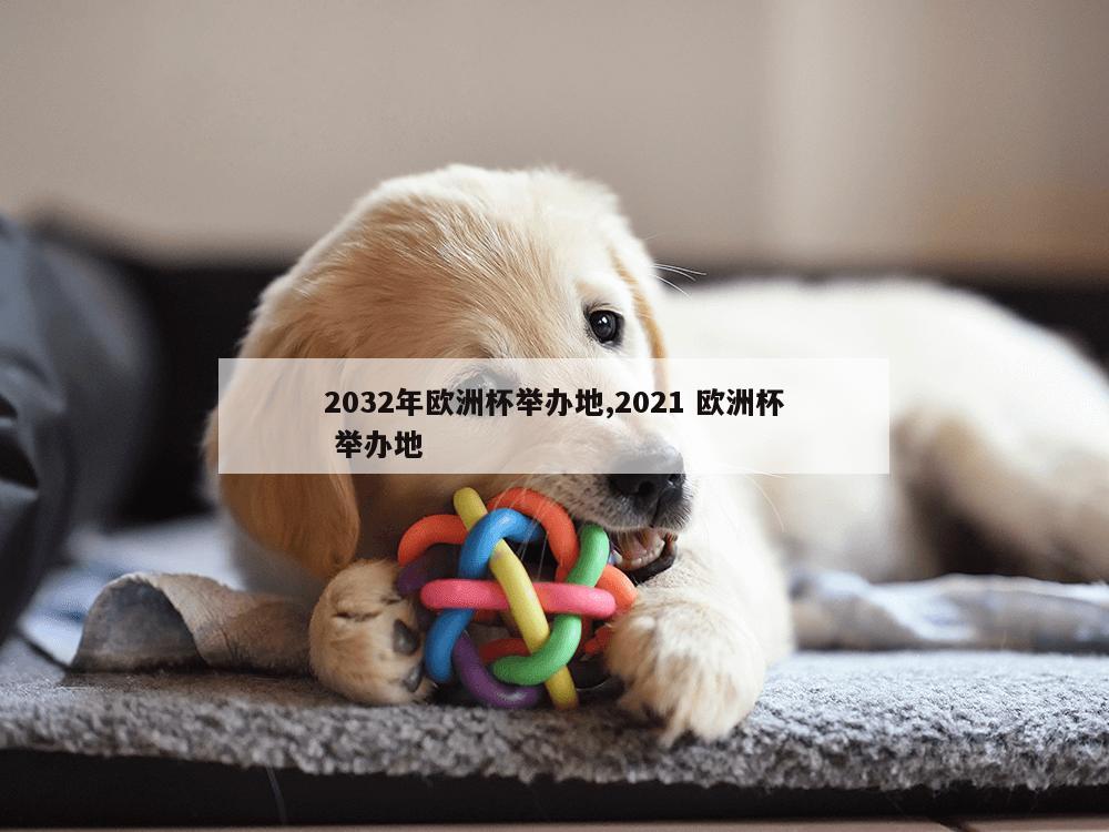 2032年欧洲杯举办地,2021 欧洲杯 举办地