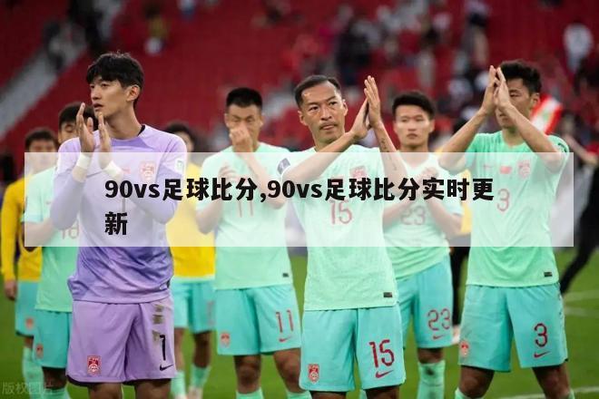 90vs足球比分,90vs足球比分实时更新