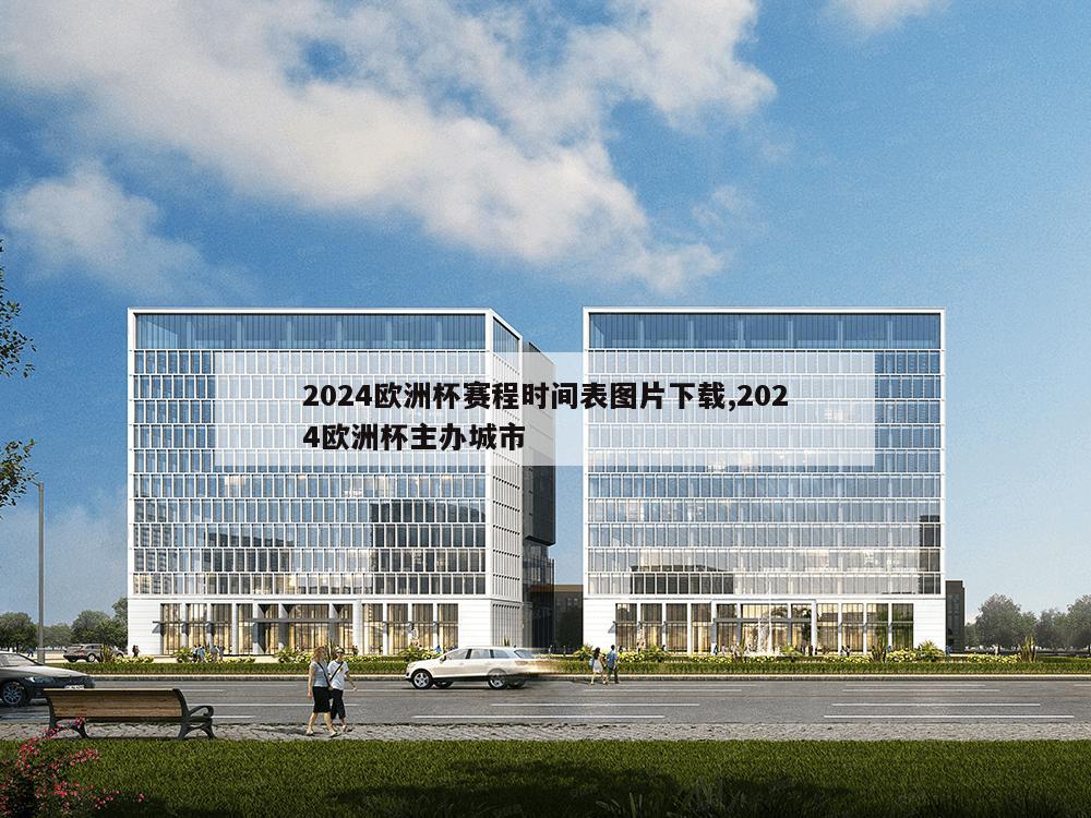 2024欧洲杯赛程时间表图片下载,2024欧洲杯主办城市