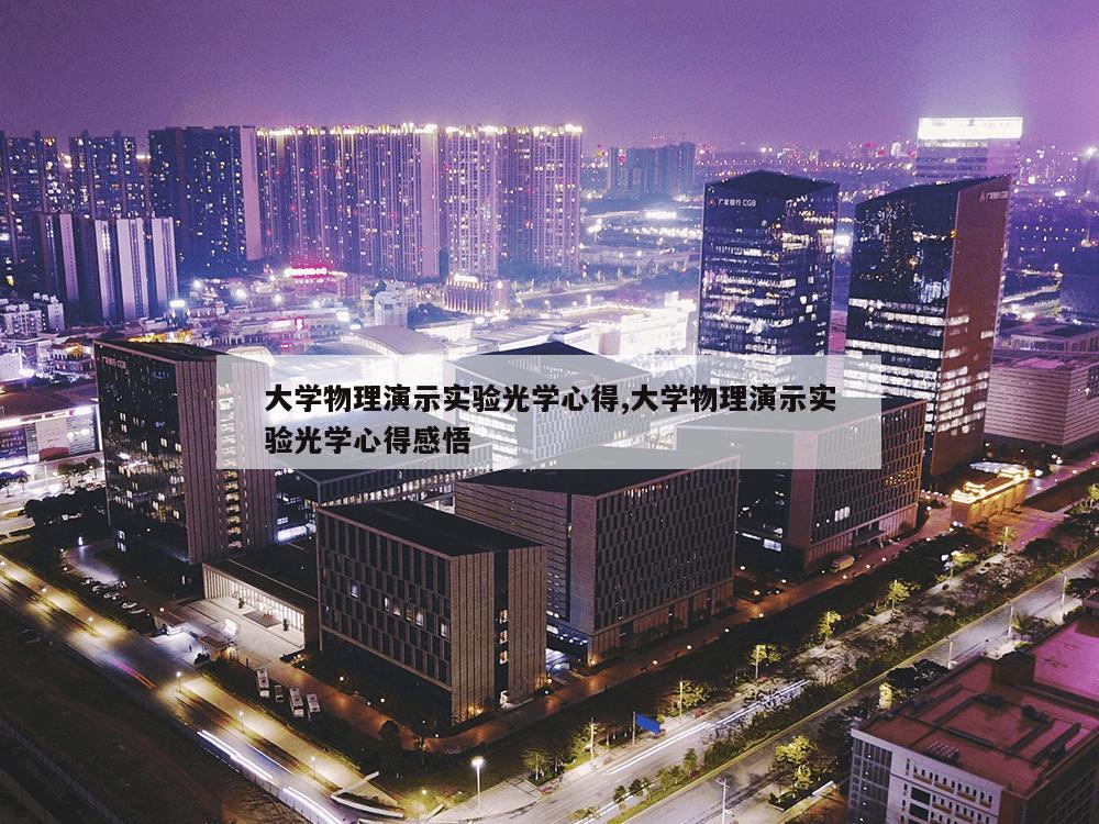 大学物理演示实验光学心得,大学物理演示实验光学心得感悟