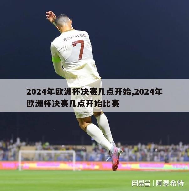 2024年欧洲杯决赛几点开始,2024年欧洲杯决赛几点开始比赛