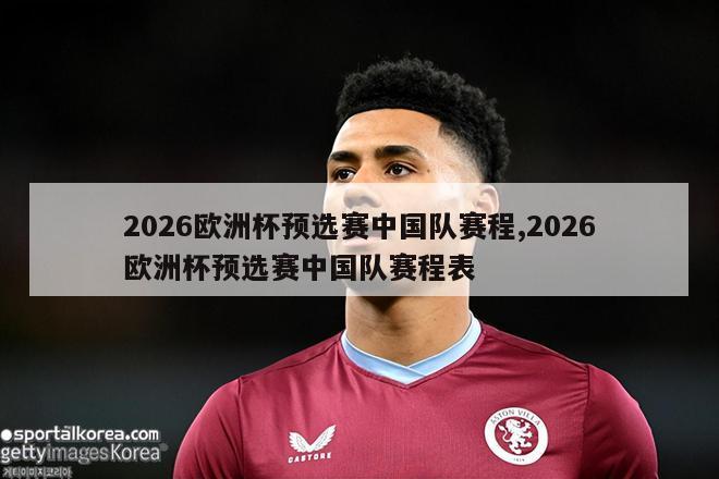 2026欧洲杯预选赛中国队赛程,2026欧洲杯预选赛中国队赛程表