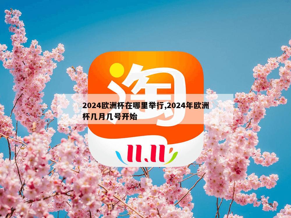 2024欧洲杯在哪里举行,2024年欧洲杯几月几号开始