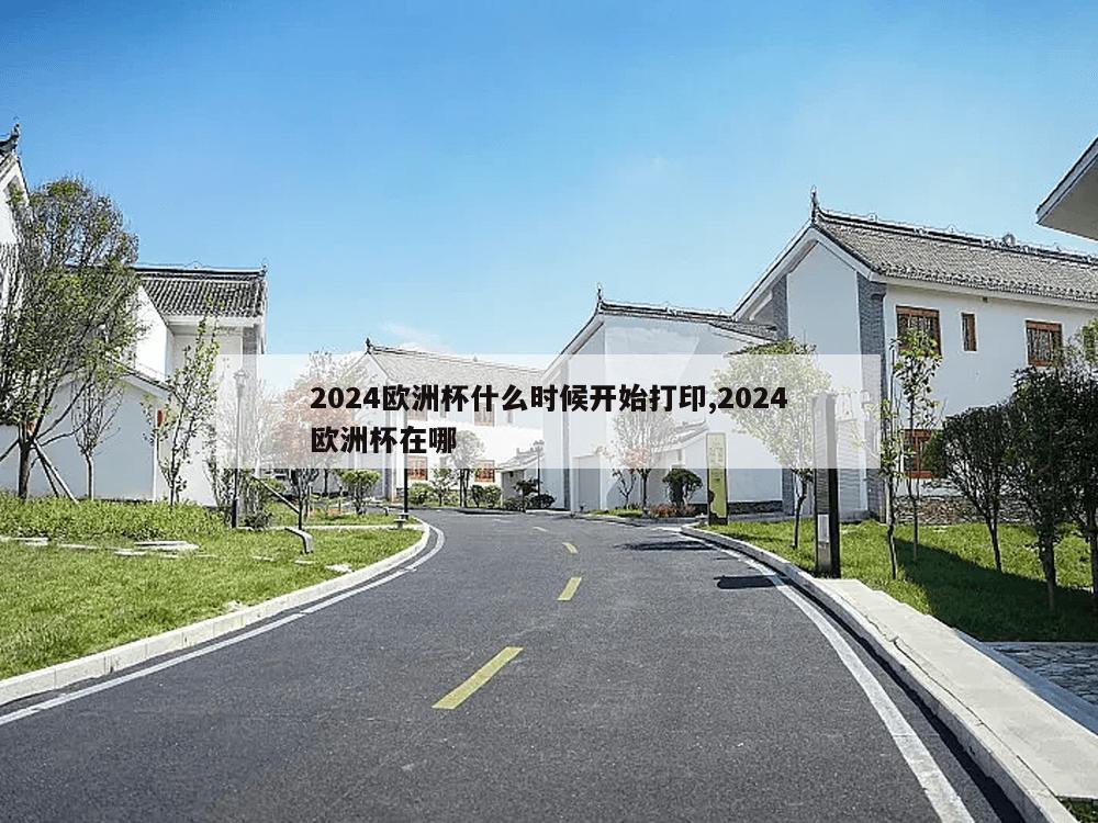 2024欧洲杯什么时候开始打印,2024欧洲杯在哪