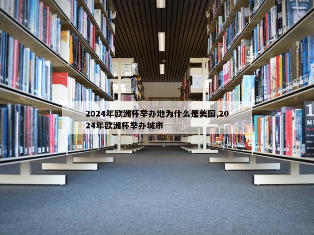 2024年欧洲杯举办地为什么是美国,2024年欧洲杯举办城市