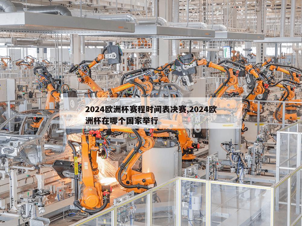 2024欧洲杯赛程时间表决赛,2024欧洲杯在哪个国家举行