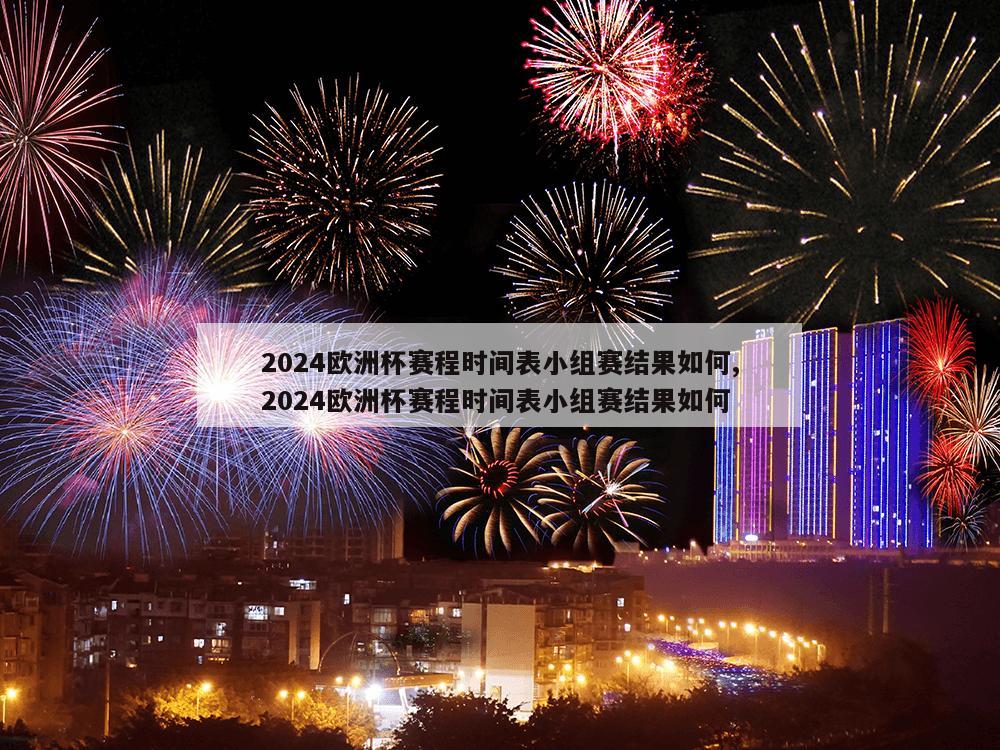 2024欧洲杯赛程时间表小组赛结果如何,2024欧洲杯赛程时间表小组赛结果如何