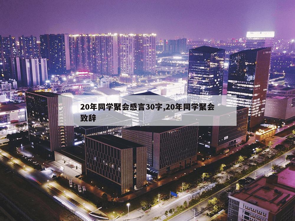 20年同学聚会感言30字,20年同学聚会致辞