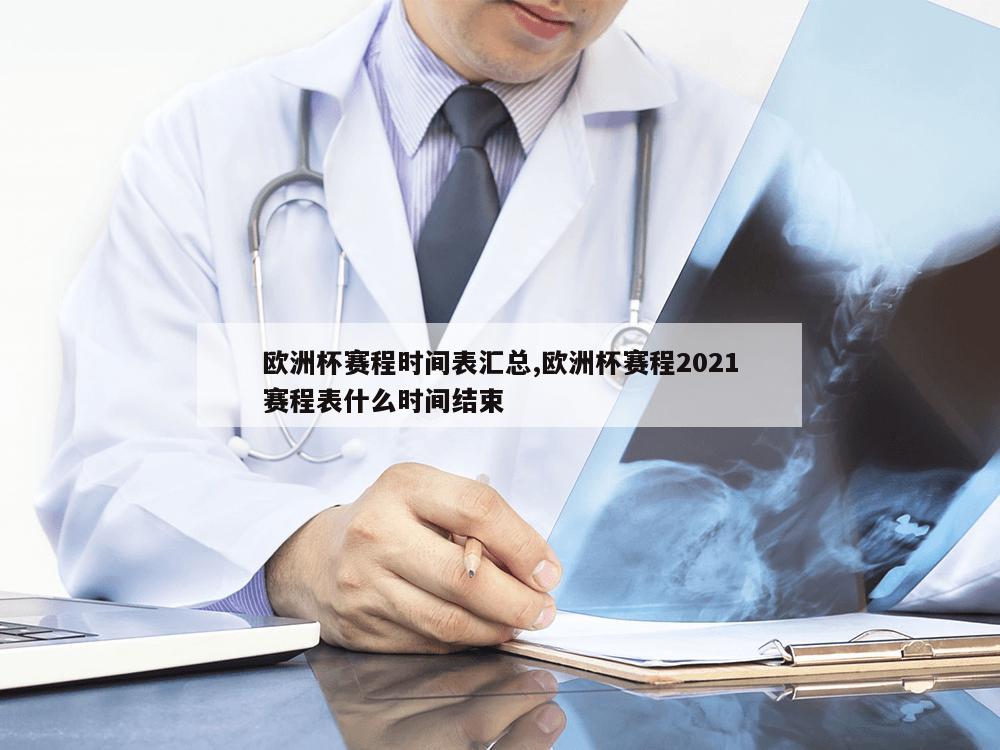 欧洲杯赛程时间表汇总,欧洲杯赛程2021赛程表什么时间结束