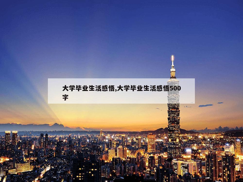 大学毕业生活感悟,大学毕业生活感悟500字