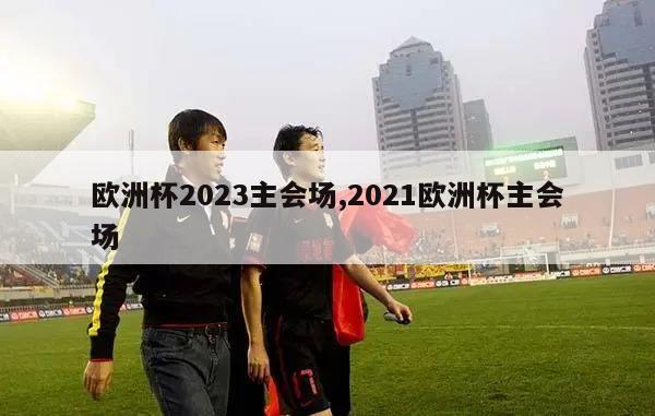 欧洲杯2023主会场,2021欧洲杯主会场