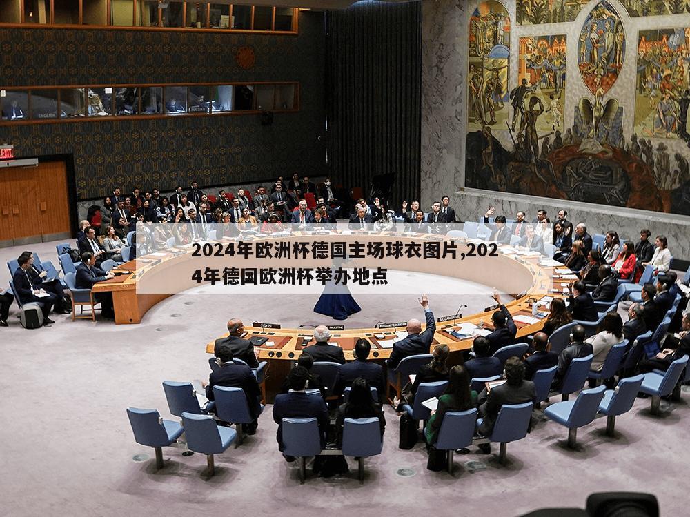 2024年欧洲杯德国主场球衣图片,2024年德国欧洲杯举办地点