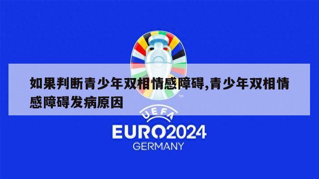 如果判断青少年双相情感障碍,青少年双相情感障碍发病原因