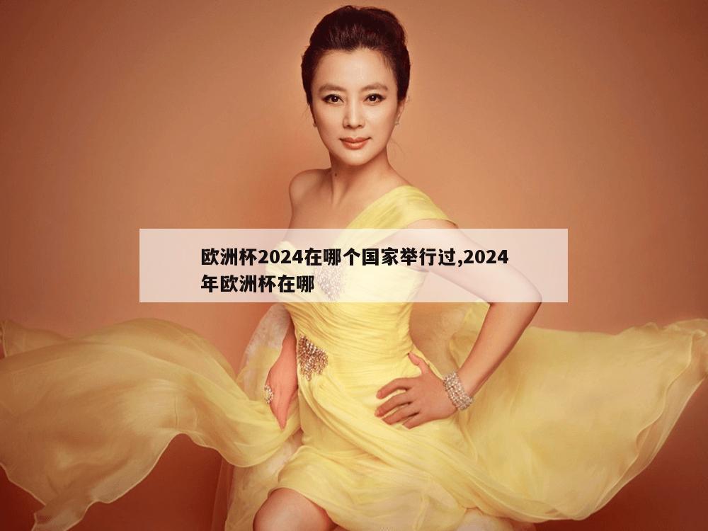 欧洲杯2024在哪个国家举行过,2024年欧洲杯在哪