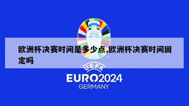 欧洲杯决赛时间是多少点,欧洲杯决赛时间固定吗