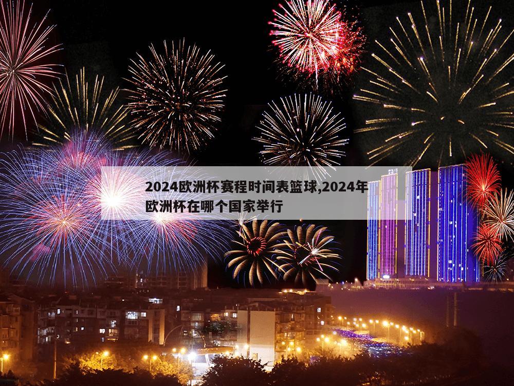 2024欧洲杯赛程时间表篮球,2024年欧洲杯在哪个国家举行