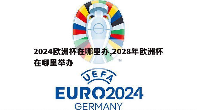 2024欧洲杯在哪里办,2028年欧洲杯在哪里举办