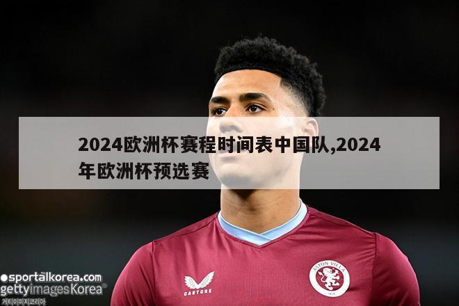 2024欧洲杯赛程时间表中国队,2024年欧洲杯预选赛