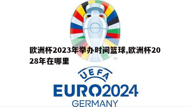 欧洲杯2023年举办时间篮球,欧洲杯2028年在哪里