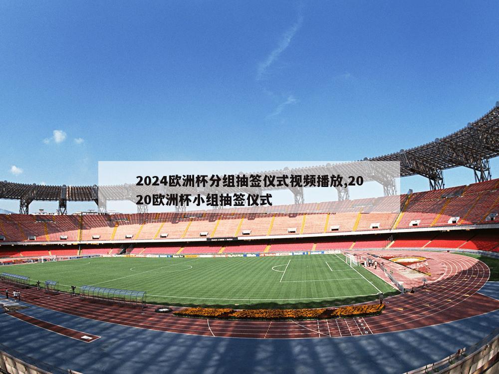 2024欧洲杯分组抽签仪式视频播放,2020欧洲杯小组抽签仪式