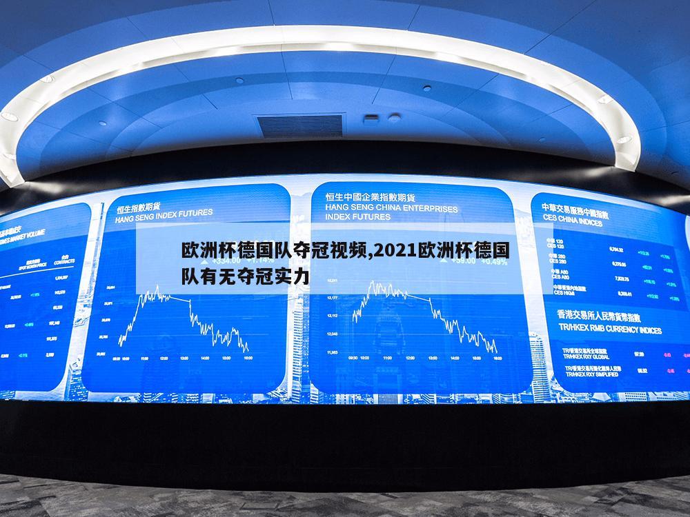 欧洲杯德国队夺冠视频,2021欧洲杯德国队有无夺冠实力