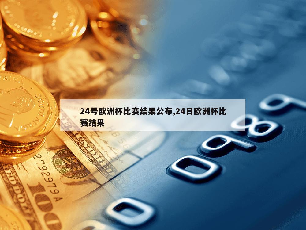 24号欧洲杯比赛结果公布,24日欧洲杯比赛结果