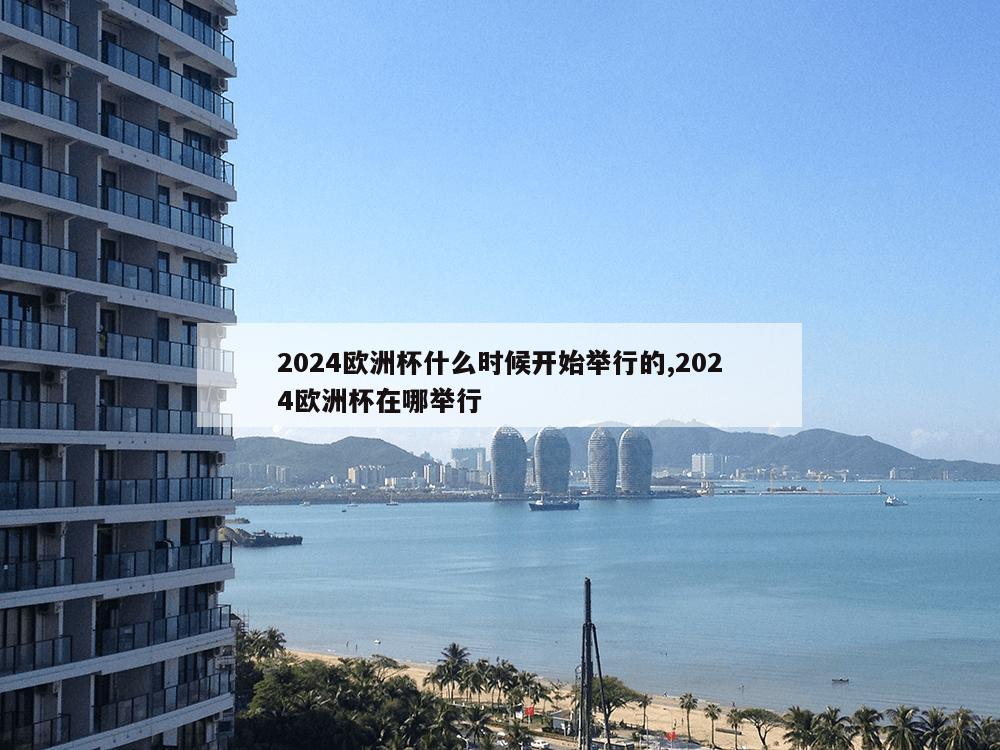 2024欧洲杯什么时候开始举行的,2024欧洲杯在哪举行