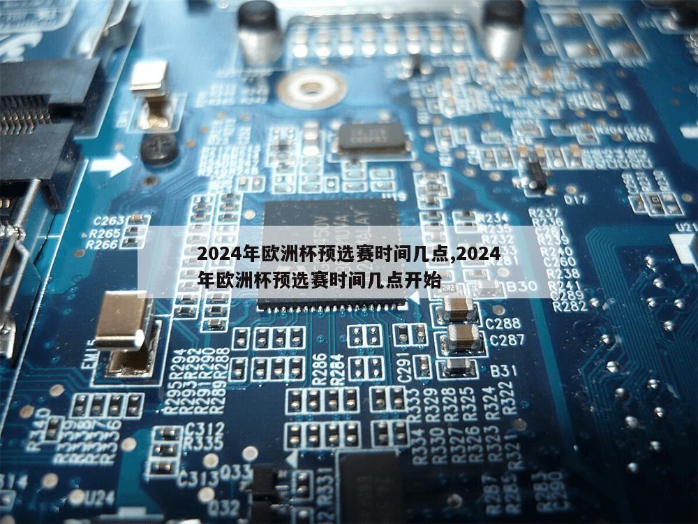 2024年欧洲杯预选赛时间几点,2024年欧洲杯预选赛时间几点开始